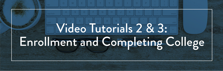 Video tutorials 2 and 3; Enrollment and Completing College